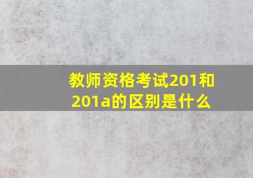 教师资格考试201和201a的区别是什么 