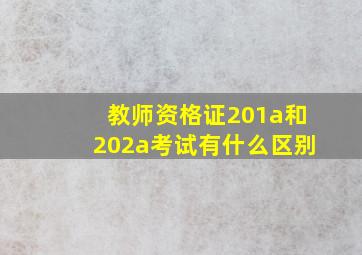 教师资格证201a和202a考试有什么区别