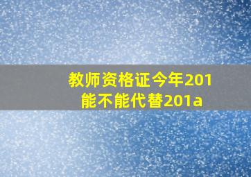 教师资格证今年201能不能代替201a 