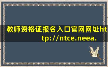 教师资格证报名入口官网网址http://ntce.neea.edu.cn