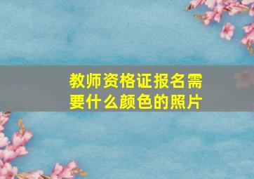 教师资格证报名需要什么颜色的照片