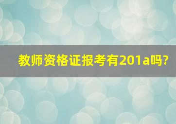 教师资格证报考有201a吗?