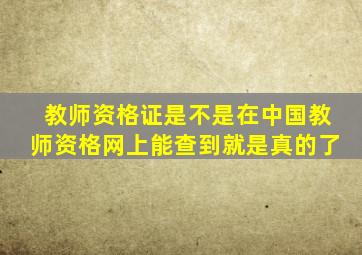 教师资格证是不是在中国教师资格网上能查到就是真的了(