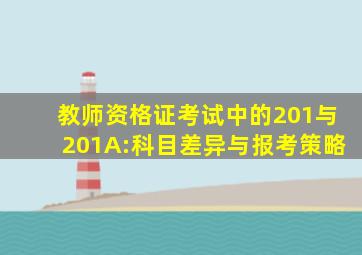 教师资格证考试中的201与201A:科目差异与报考策略