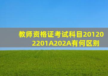 教师资格证考试科目201、202、201A、202A有何区别 