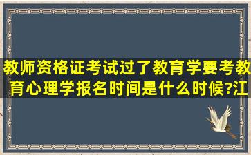 教师资格证考试过了教育学,要考教育心理学,报名时间是什么时候?江苏...