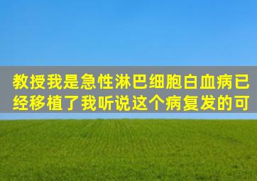 教授我是急性淋巴细胞白血病已经移植了我听说这个病复发的可