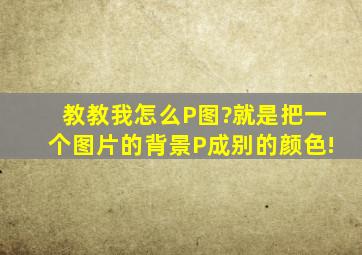 教教我怎么P图?就是把一个图片的背景P成别的颜色!