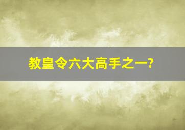 教皇令六大高手之一?