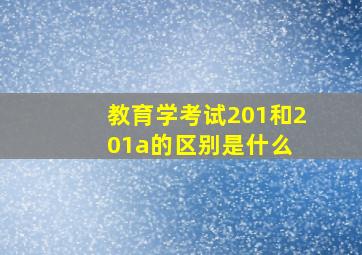 教育学考试201和201a的区别是什么 