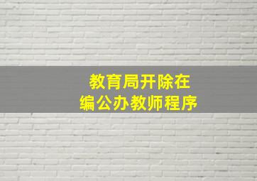 教育局开除在编公办教师程序