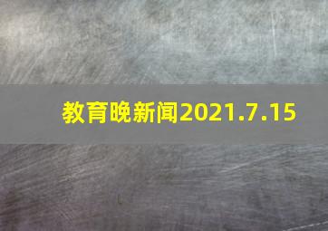 教育晚新闻(2021.7.15) 