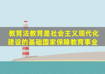 教育法教育是社会主义现代化建设的基础,国家保障教育事业 