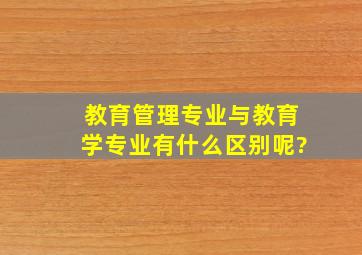 教育管理专业与教育学专业有什么区别呢?