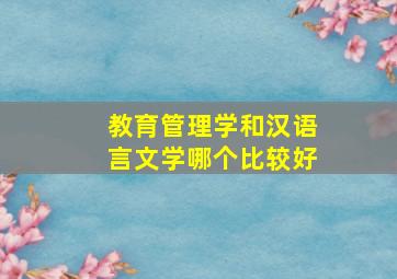 教育管理学和汉语言文学哪个比较好