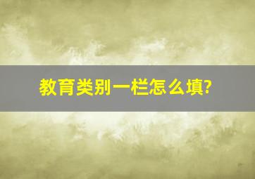 教育类别一栏怎么填?