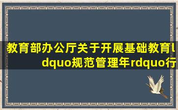 教育部办公厅关于开展基础教育“规范管理年”行动的通知教基厅函...