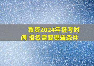 教资2024年报考时间 报名需要哪些条件