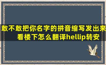 敢不敢把你名字的拼音缩写发出来,看楼下怎么翻译…(转)【安溪吧】