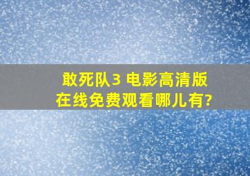 敢死队3 电影高清版在线免费观看哪儿有?