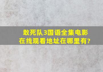 敢死队3国语全集电影在线观看地址在哪里有?