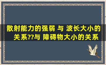 散射能力的强弱 与 波长大小的 关系??与 障碍物大小的关系??