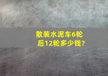 散装水泥车6轮后12轮多少钱?