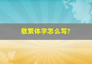 敬繁体字怎么写?