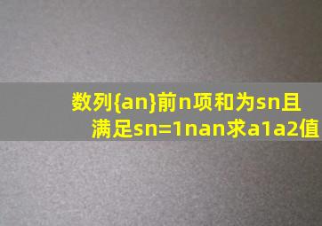 数列{an}前n项和为sn且满足sn=1nan求a1a2值