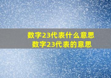 数字23代表什么意思 数字23代表的意思