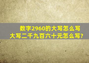 数字2960的大写怎么写,大写二千九百六十元怎么写?