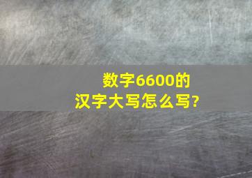 数字6600的汉字大写怎么写?