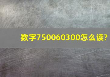 数字750060300怎么读?