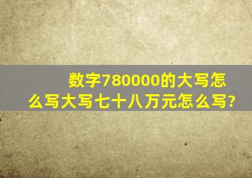 数字780000的大写怎么写,大写七十八万元怎么写?