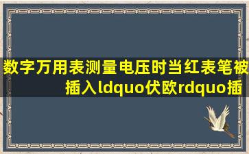 数字万用表测量电压时,当红表笔被插入“伏欧”插孔时,应该将黑表笔...