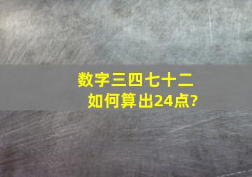 数字三四七十二如何算出24点?