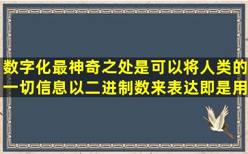 数字化最神奇之处是可以将人类的一切信息以二进制数来表达,即是用()...