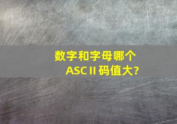 数字和字母哪个ASCⅡ码值大?