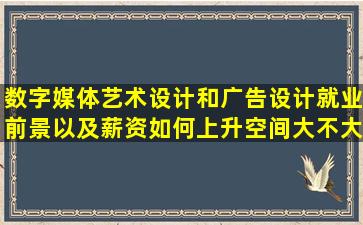 数字媒体艺术设计和广告设计就业前景以及薪资如何上升空间大不大