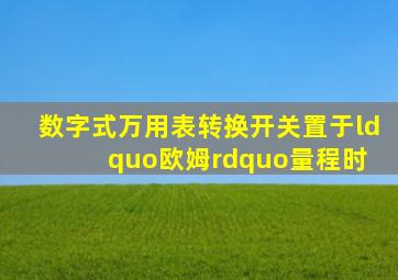 数字式万用表转换开关置于“欧姆”量程时,( )