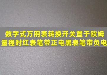 数字式万用表转换开关置于欧姆量程时,红表笔带正电,黑表笔带负电。