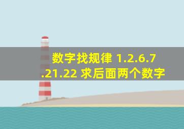 数字找规律 1.2.6.7.21.22 求后面两个数字