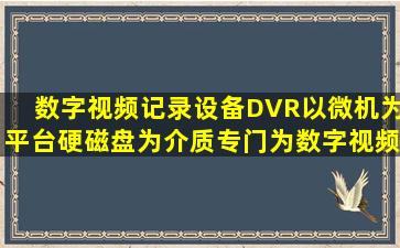 数字视频记录设备(DVR)以微机为平台、硬磁盘为介质,专门为数字视频...