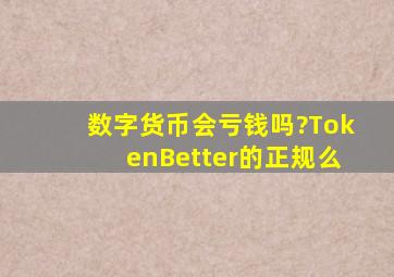 数字货币会亏钱吗?TokenBetter的正规么