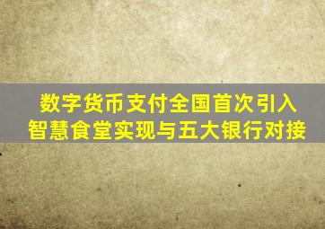 数字货币支付全国首次引入智慧食堂,实现与五大银行对接