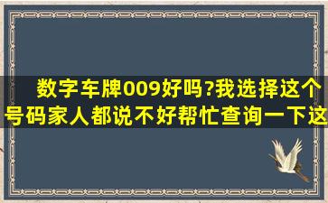 数字车牌009好吗?我选择这个号码,家人都说不好,帮忙查询一下,这个...