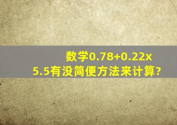 数学0.78+0.22x5.5有没简便方法来计算?