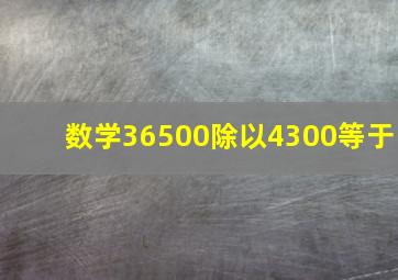 数学36500除以4300等于