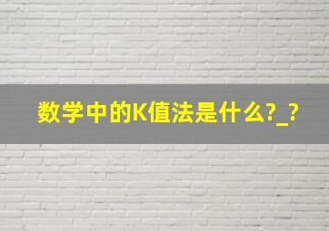 数学中的K值法是什么?_?