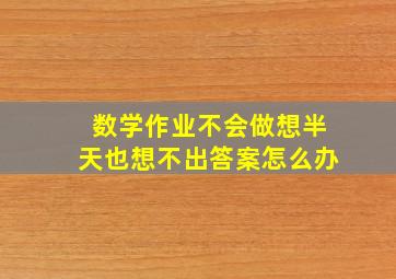 数学作业不会做,想半天也想不出答案怎么办。